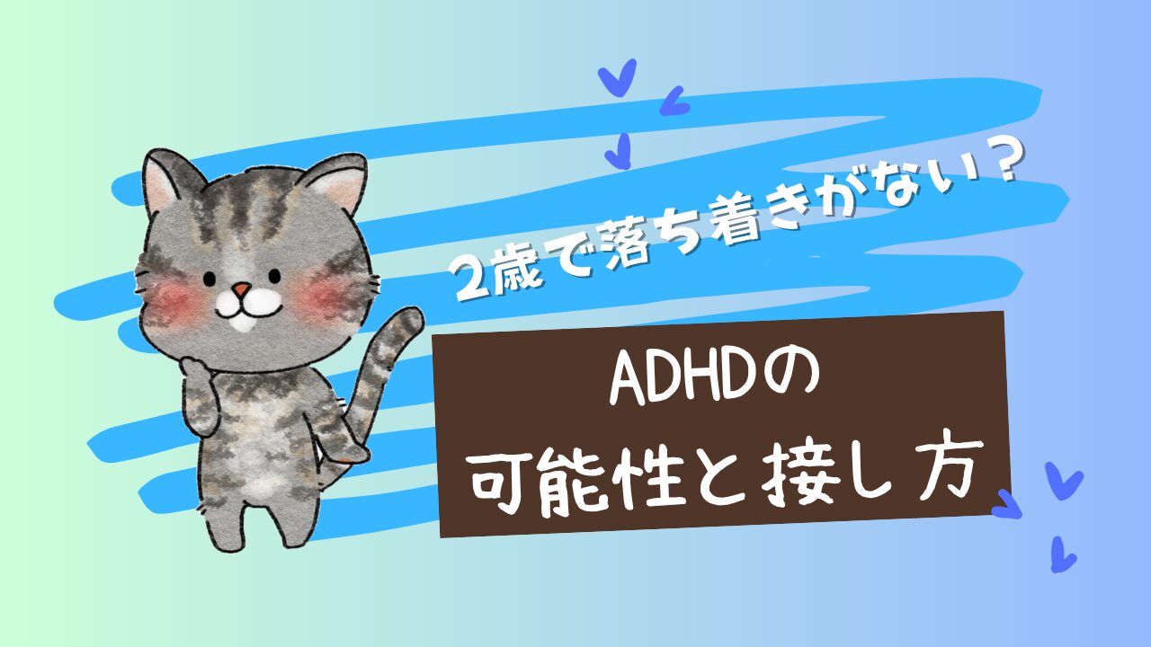 2歳で落ち着きがない？ADHDの可能性と接し方